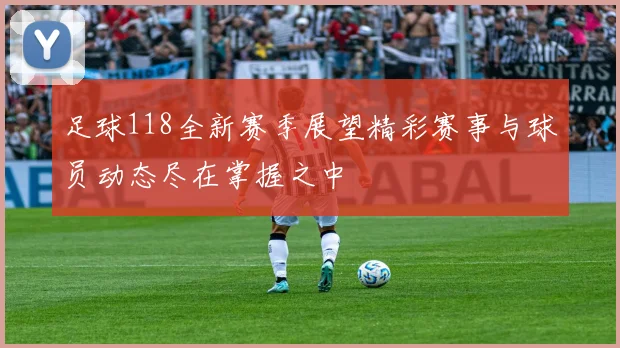 足球118全新赛季展望精彩赛事与球员动态尽在掌握之中
