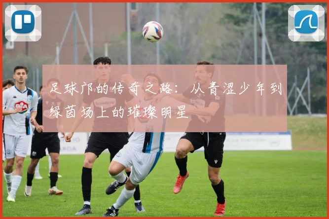 足球邝的传奇之路：从青涩少年到绿茵场上的璀璨明星