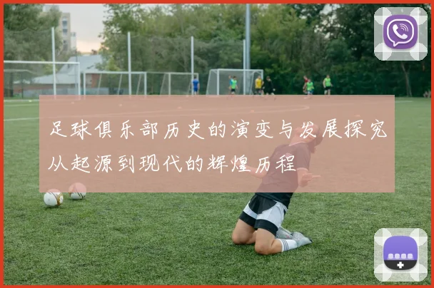 足球俱乐部历史的演变与发展探究从起源到现代的辉煌历程