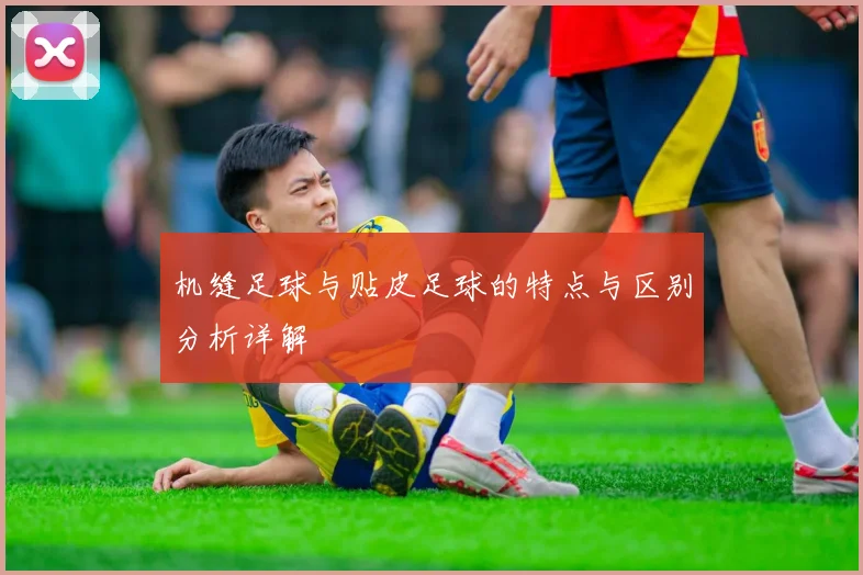 机缝足球与贴皮足球的特点与区别分析详解