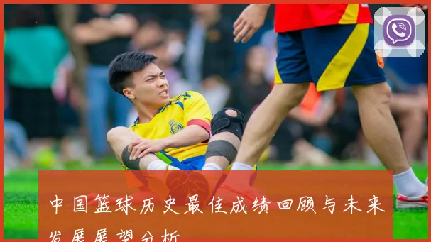 中国篮球历史最佳成绩回顾与未来发展展望分析