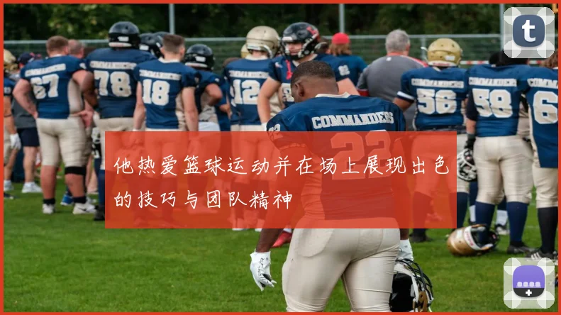 他热爱篮球运动并在场上展现出色的技巧与团队精神